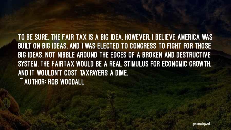 Rob Woodall Quotes: To Be Sure, The Fair Tax Is A Big Idea. However, I Believe America Was Built On Big Ideas, And