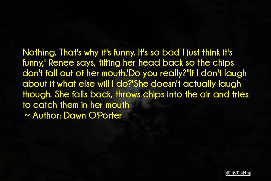 Dawn O'Porter Quotes: Nothing. That's Why It's Funny. It's So Bad I Just Think It's Funny,' Renee Says, Tilting Her Head Back So