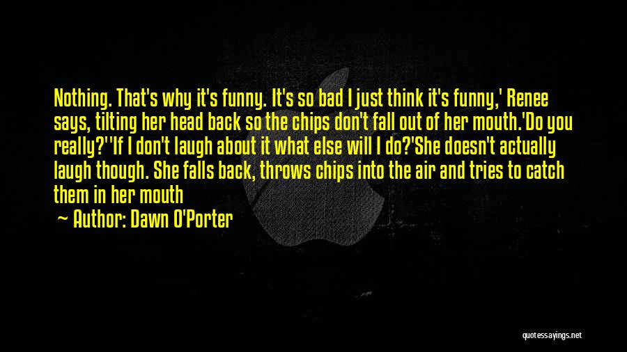 Dawn O'Porter Quotes: Nothing. That's Why It's Funny. It's So Bad I Just Think It's Funny,' Renee Says, Tilting Her Head Back So