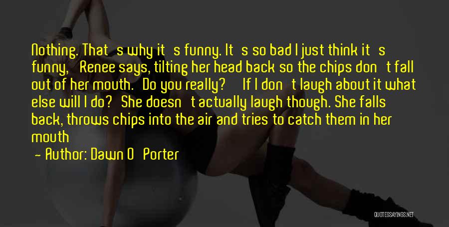 Dawn O'Porter Quotes: Nothing. That's Why It's Funny. It's So Bad I Just Think It's Funny,' Renee Says, Tilting Her Head Back So