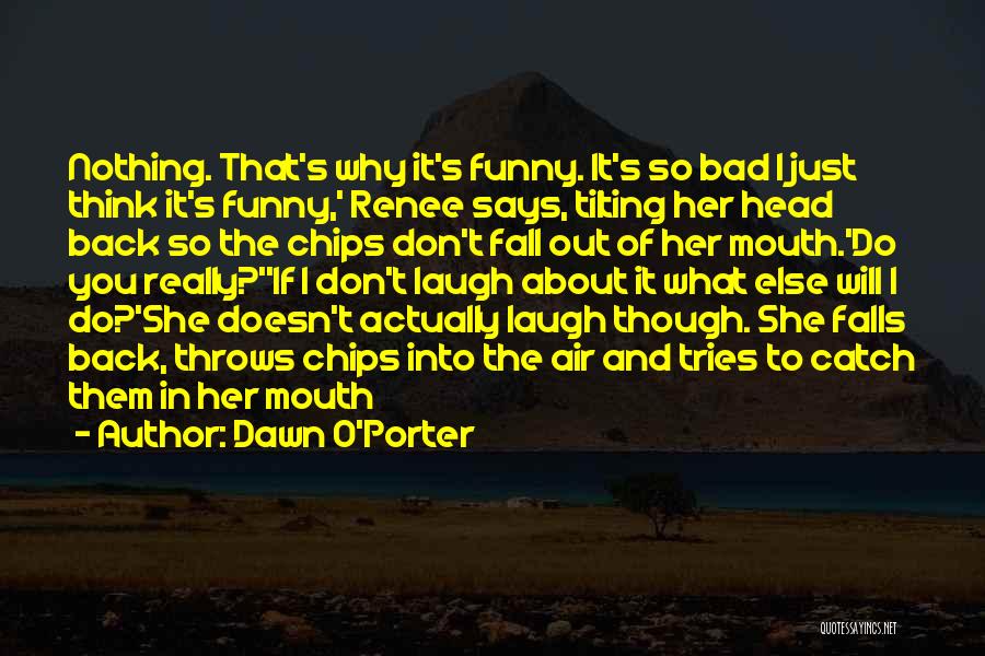 Dawn O'Porter Quotes: Nothing. That's Why It's Funny. It's So Bad I Just Think It's Funny,' Renee Says, Tilting Her Head Back So