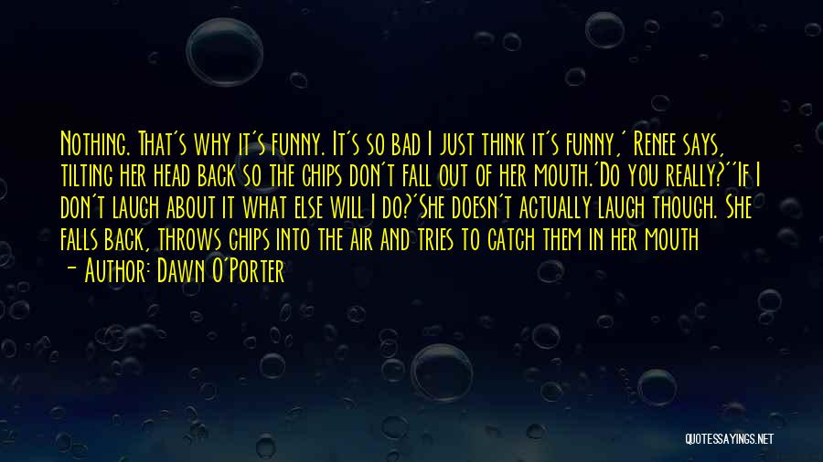 Dawn O'Porter Quotes: Nothing. That's Why It's Funny. It's So Bad I Just Think It's Funny,' Renee Says, Tilting Her Head Back So