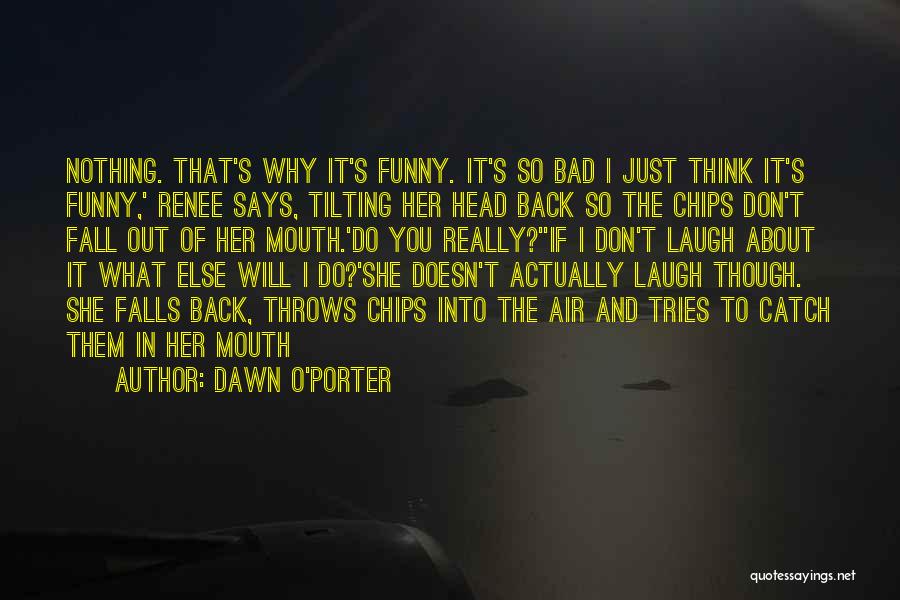 Dawn O'Porter Quotes: Nothing. That's Why It's Funny. It's So Bad I Just Think It's Funny,' Renee Says, Tilting Her Head Back So