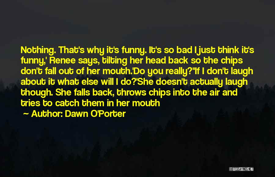 Dawn O'Porter Quotes: Nothing. That's Why It's Funny. It's So Bad I Just Think It's Funny,' Renee Says, Tilting Her Head Back So