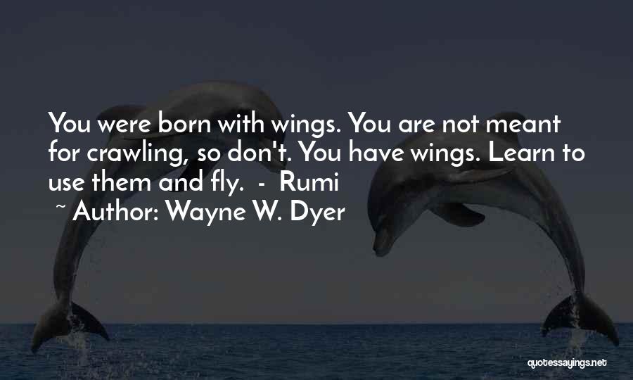 Wayne W. Dyer Quotes: You Were Born With Wings. You Are Not Meant For Crawling, So Don't. You Have Wings. Learn To Use Them