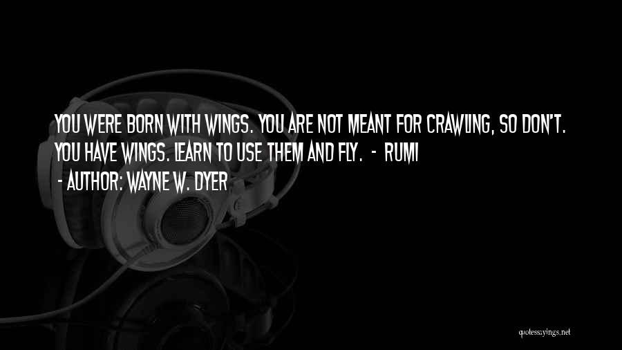 Wayne W. Dyer Quotes: You Were Born With Wings. You Are Not Meant For Crawling, So Don't. You Have Wings. Learn To Use Them