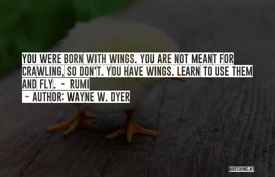 Wayne W. Dyer Quotes: You Were Born With Wings. You Are Not Meant For Crawling, So Don't. You Have Wings. Learn To Use Them