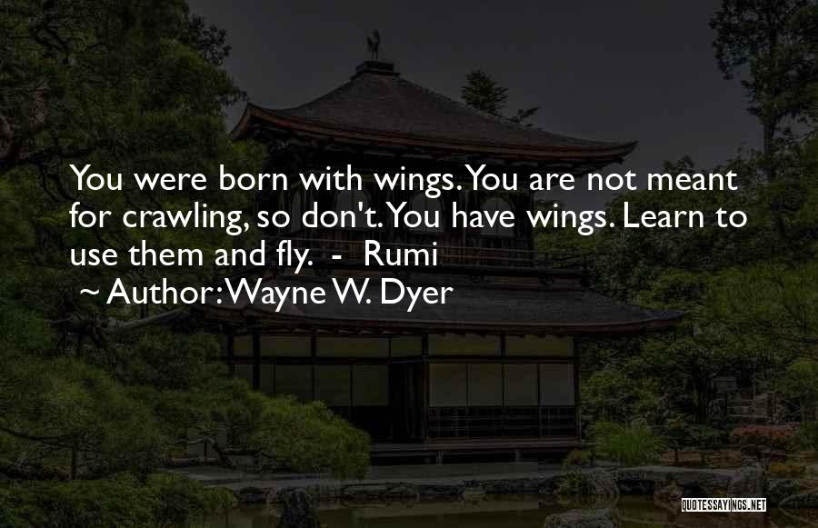 Wayne W. Dyer Quotes: You Were Born With Wings. You Are Not Meant For Crawling, So Don't. You Have Wings. Learn To Use Them