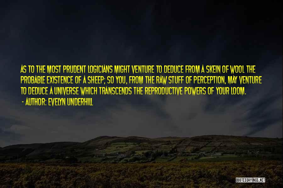 Evelyn Underhill Quotes: As To The Most Prudent Logicians Might Venture To Deduce From A Skein Of Wool The Probable Existence Of A