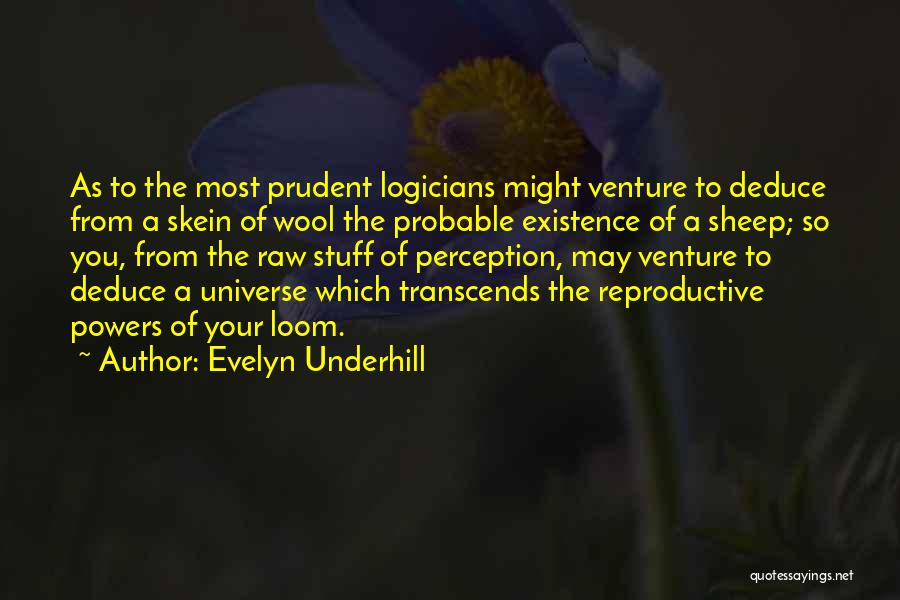 Evelyn Underhill Quotes: As To The Most Prudent Logicians Might Venture To Deduce From A Skein Of Wool The Probable Existence Of A