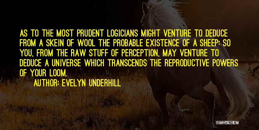 Evelyn Underhill Quotes: As To The Most Prudent Logicians Might Venture To Deduce From A Skein Of Wool The Probable Existence Of A