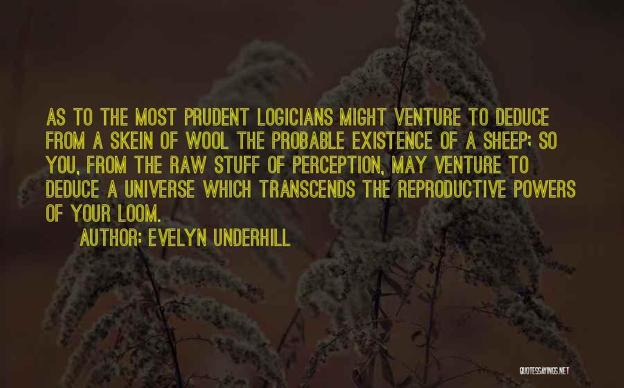 Evelyn Underhill Quotes: As To The Most Prudent Logicians Might Venture To Deduce From A Skein Of Wool The Probable Existence Of A