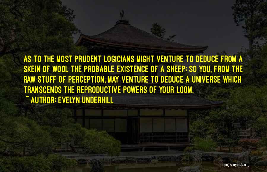 Evelyn Underhill Quotes: As To The Most Prudent Logicians Might Venture To Deduce From A Skein Of Wool The Probable Existence Of A
