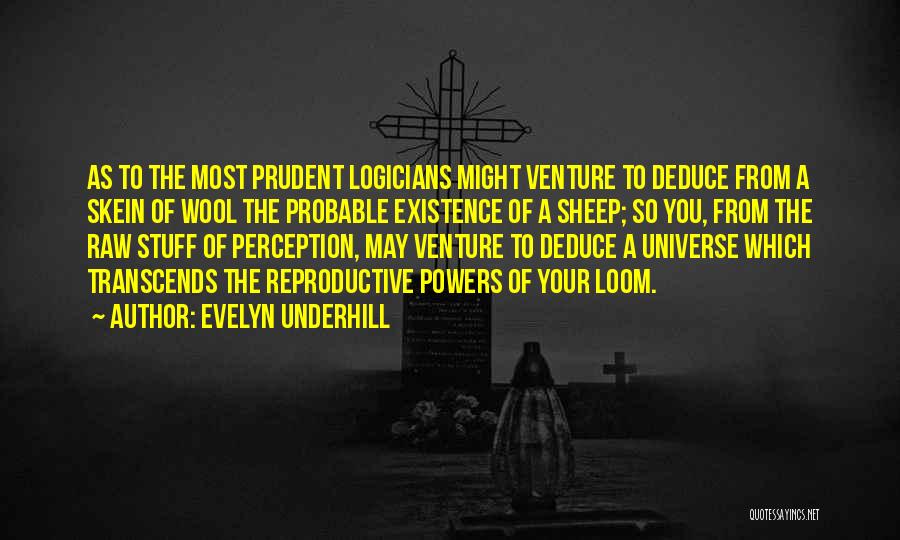 Evelyn Underhill Quotes: As To The Most Prudent Logicians Might Venture To Deduce From A Skein Of Wool The Probable Existence Of A