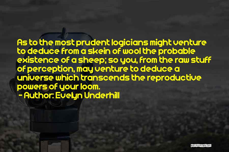 Evelyn Underhill Quotes: As To The Most Prudent Logicians Might Venture To Deduce From A Skein Of Wool The Probable Existence Of A