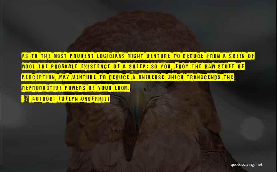 Evelyn Underhill Quotes: As To The Most Prudent Logicians Might Venture To Deduce From A Skein Of Wool The Probable Existence Of A