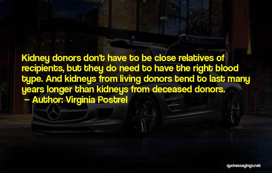 Virginia Postrel Quotes: Kidney Donors Don't Have To Be Close Relatives Of Recipients, But They Do Need To Have The Right Blood Type.