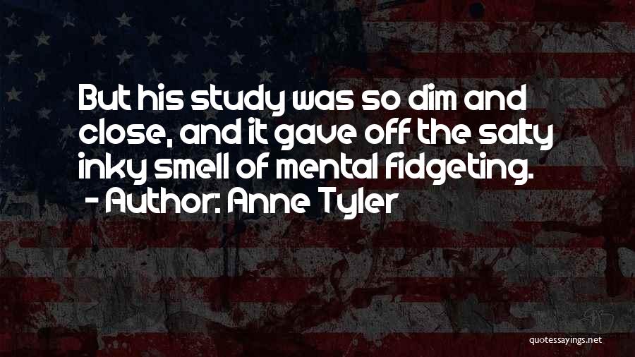 Anne Tyler Quotes: But His Study Was So Dim And Close, And It Gave Off The Salty Inky Smell Of Mental Fidgeting.