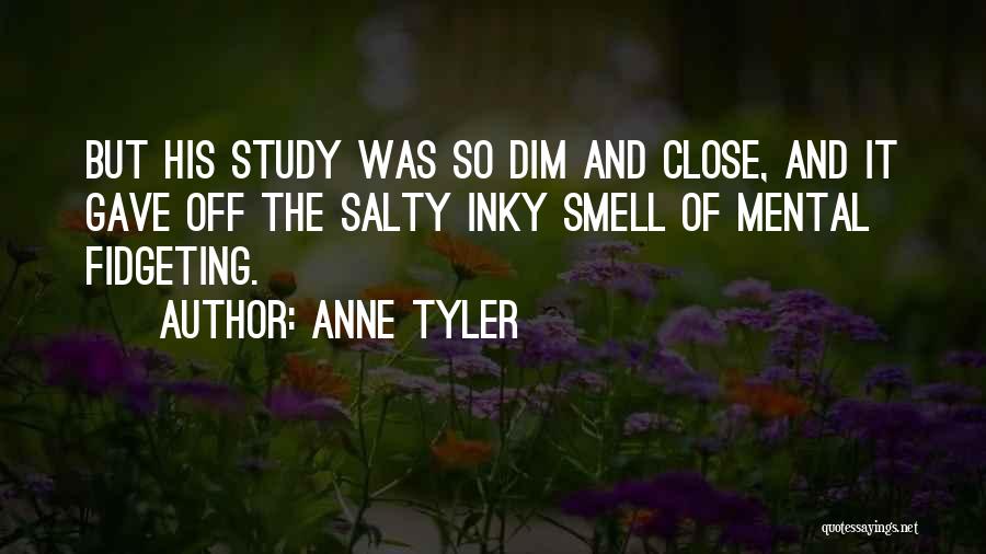 Anne Tyler Quotes: But His Study Was So Dim And Close, And It Gave Off The Salty Inky Smell Of Mental Fidgeting.