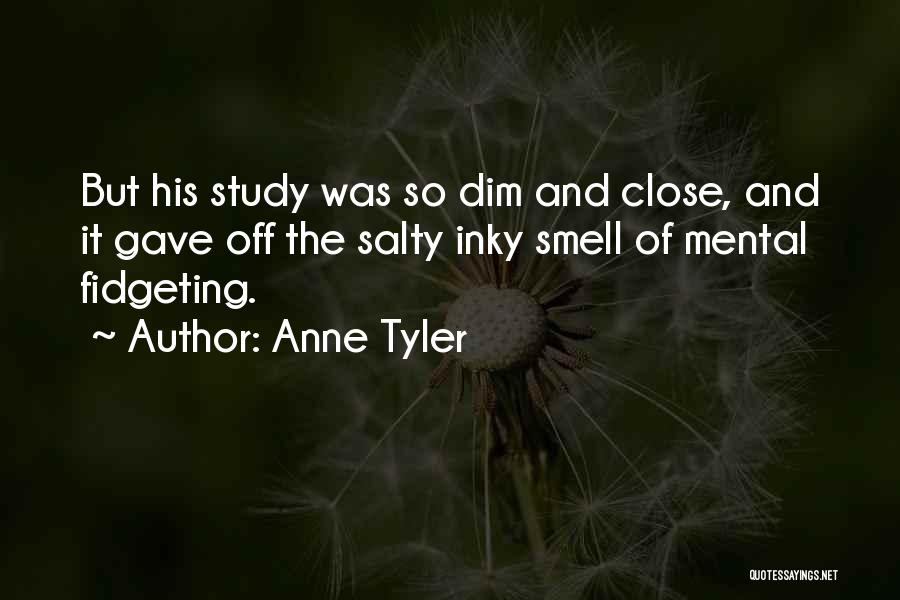 Anne Tyler Quotes: But His Study Was So Dim And Close, And It Gave Off The Salty Inky Smell Of Mental Fidgeting.