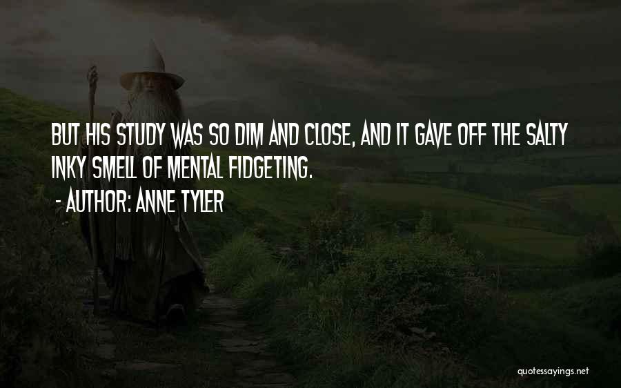 Anne Tyler Quotes: But His Study Was So Dim And Close, And It Gave Off The Salty Inky Smell Of Mental Fidgeting.