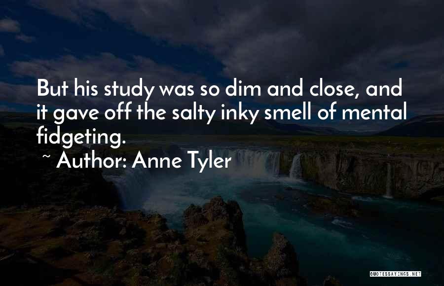 Anne Tyler Quotes: But His Study Was So Dim And Close, And It Gave Off The Salty Inky Smell Of Mental Fidgeting.