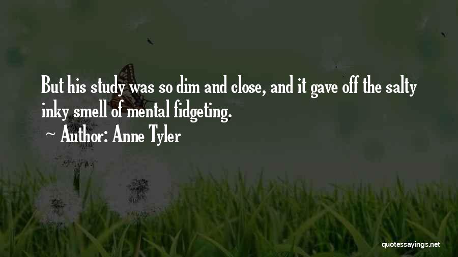 Anne Tyler Quotes: But His Study Was So Dim And Close, And It Gave Off The Salty Inky Smell Of Mental Fidgeting.