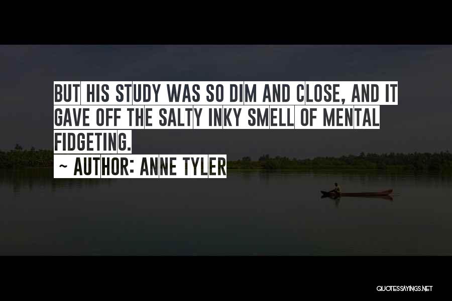 Anne Tyler Quotes: But His Study Was So Dim And Close, And It Gave Off The Salty Inky Smell Of Mental Fidgeting.