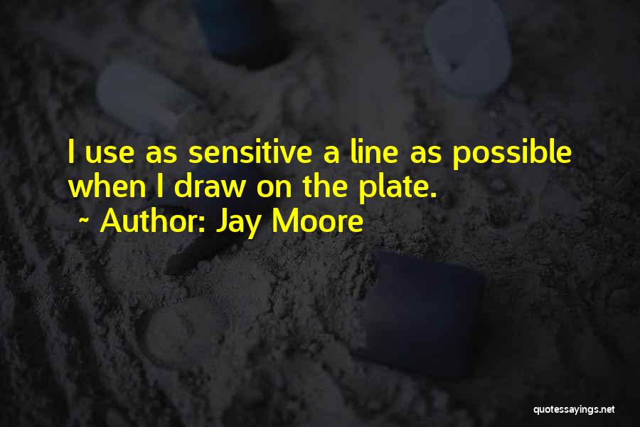 Jay Moore Quotes: I Use As Sensitive A Line As Possible When I Draw On The Plate.