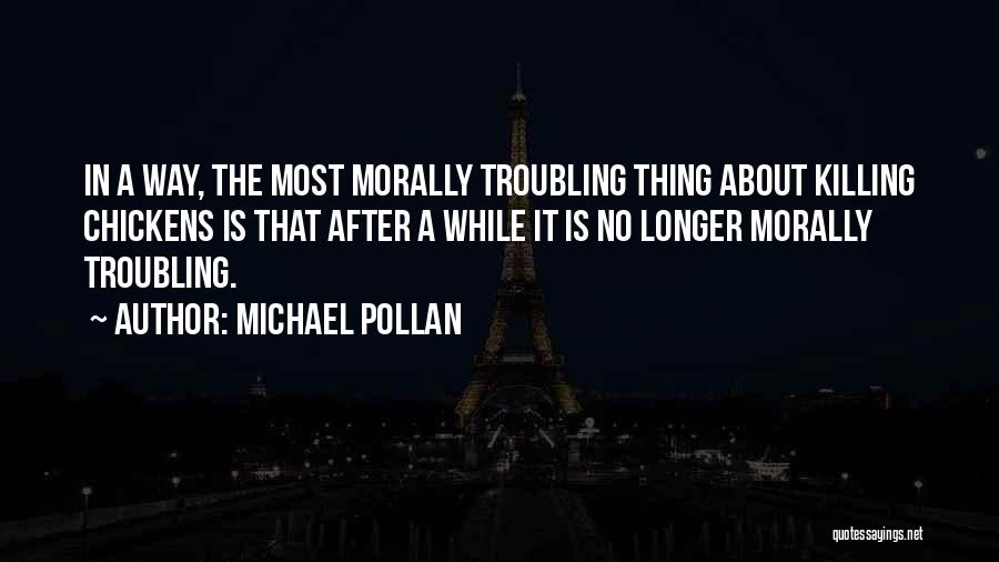 Michael Pollan Quotes: In A Way, The Most Morally Troubling Thing About Killing Chickens Is That After A While It Is No Longer