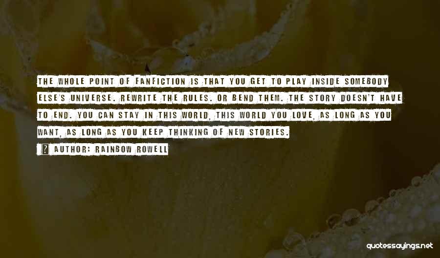 Rainbow Rowell Quotes: The Whole Point Of Fanfiction Is That You Get To Play Inside Somebody Else's Universe. Rewrite The Rules. Or Bend