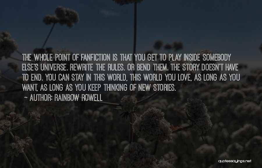 Rainbow Rowell Quotes: The Whole Point Of Fanfiction Is That You Get To Play Inside Somebody Else's Universe. Rewrite The Rules. Or Bend