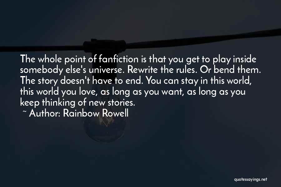 Rainbow Rowell Quotes: The Whole Point Of Fanfiction Is That You Get To Play Inside Somebody Else's Universe. Rewrite The Rules. Or Bend