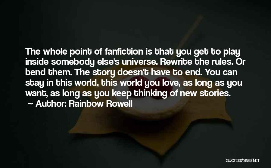 Rainbow Rowell Quotes: The Whole Point Of Fanfiction Is That You Get To Play Inside Somebody Else's Universe. Rewrite The Rules. Or Bend