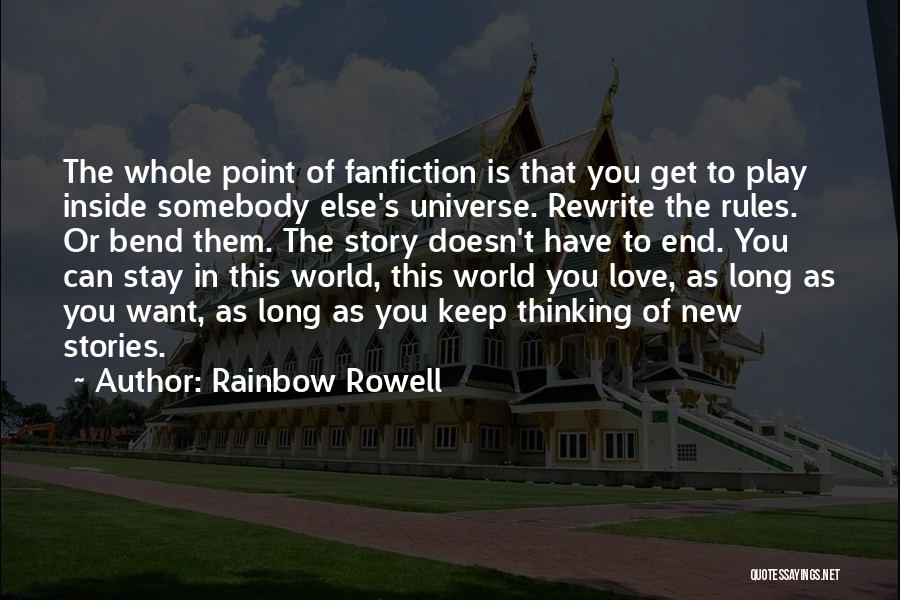 Rainbow Rowell Quotes: The Whole Point Of Fanfiction Is That You Get To Play Inside Somebody Else's Universe. Rewrite The Rules. Or Bend