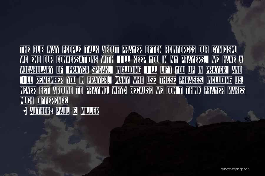 Paul E. Miller Quotes: The Glib Way People Talk About Prayer Often Reinforces Our Cynicism. We End Our Conversations With I'll Keep You In
