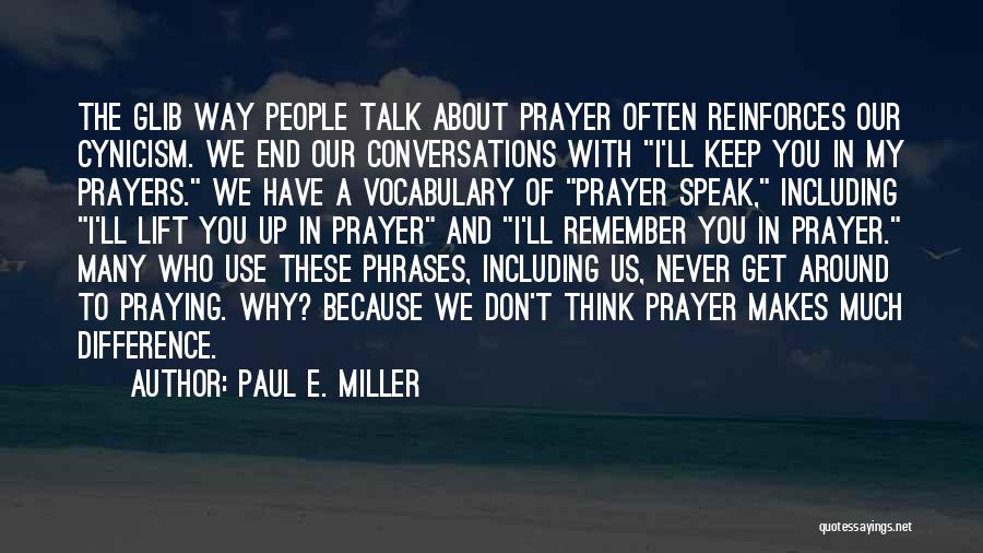 Paul E. Miller Quotes: The Glib Way People Talk About Prayer Often Reinforces Our Cynicism. We End Our Conversations With I'll Keep You In