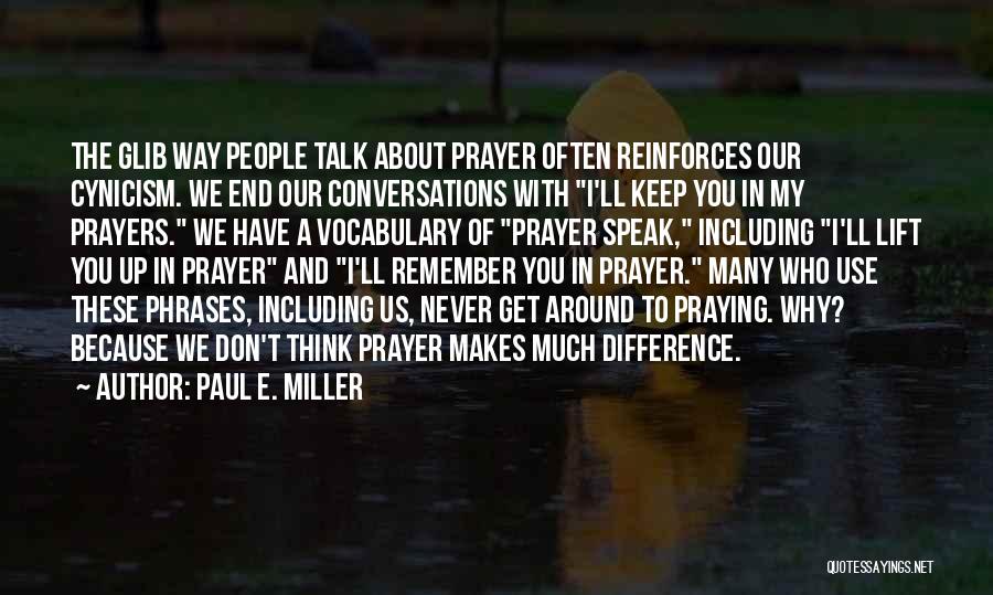 Paul E. Miller Quotes: The Glib Way People Talk About Prayer Often Reinforces Our Cynicism. We End Our Conversations With I'll Keep You In