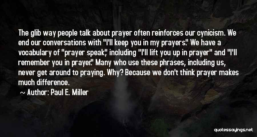 Paul E. Miller Quotes: The Glib Way People Talk About Prayer Often Reinforces Our Cynicism. We End Our Conversations With I'll Keep You In