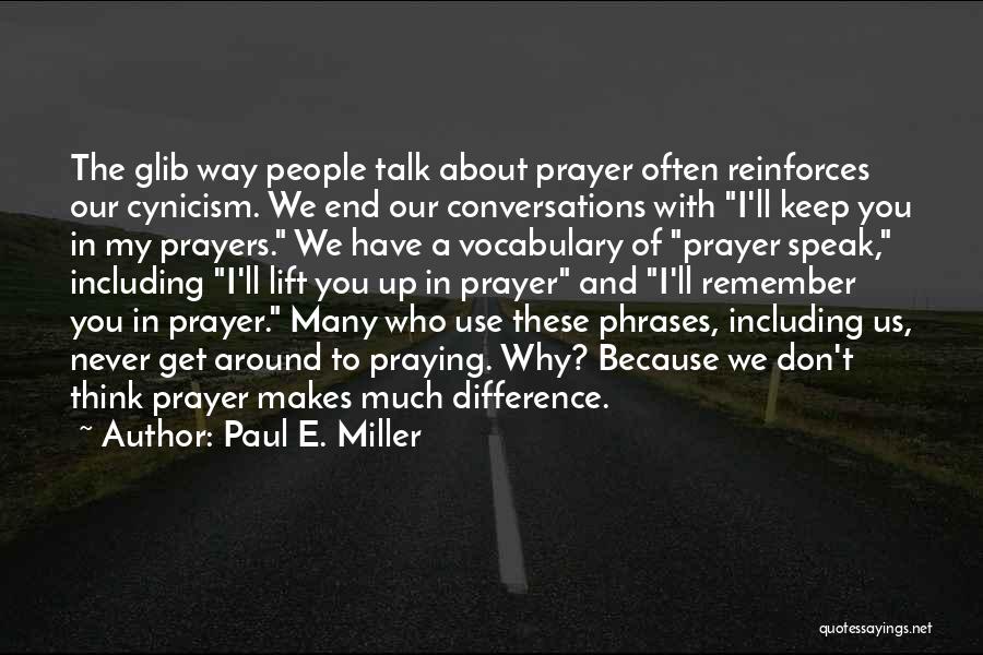 Paul E. Miller Quotes: The Glib Way People Talk About Prayer Often Reinforces Our Cynicism. We End Our Conversations With I'll Keep You In