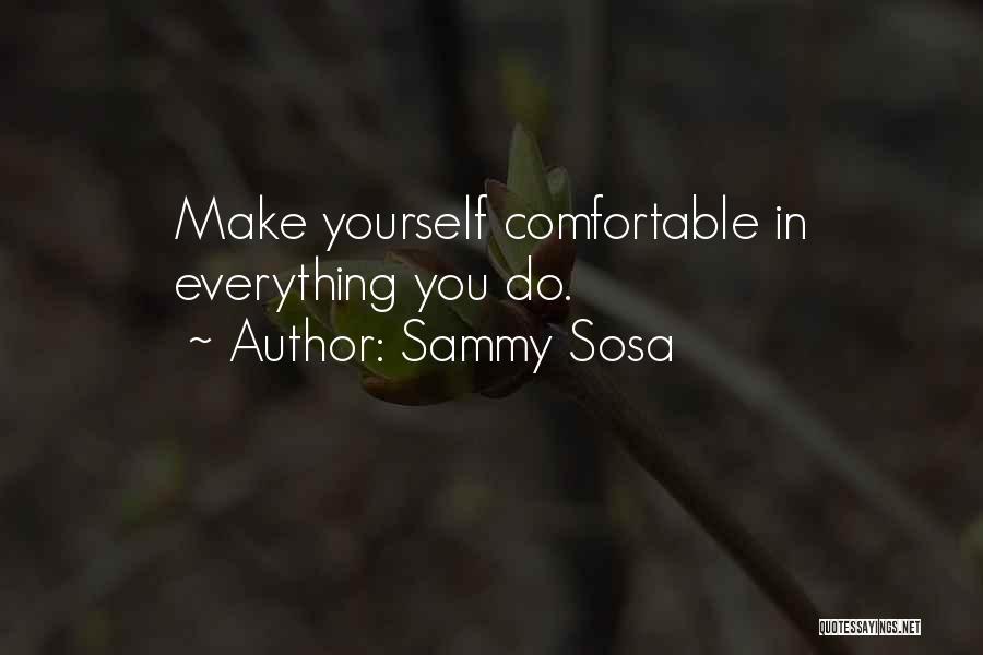 Sammy Sosa Quotes: Make Yourself Comfortable In Everything You Do.