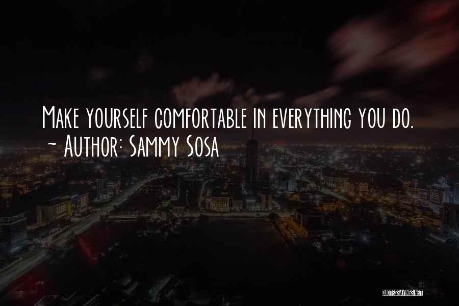 Sammy Sosa Quotes: Make Yourself Comfortable In Everything You Do.