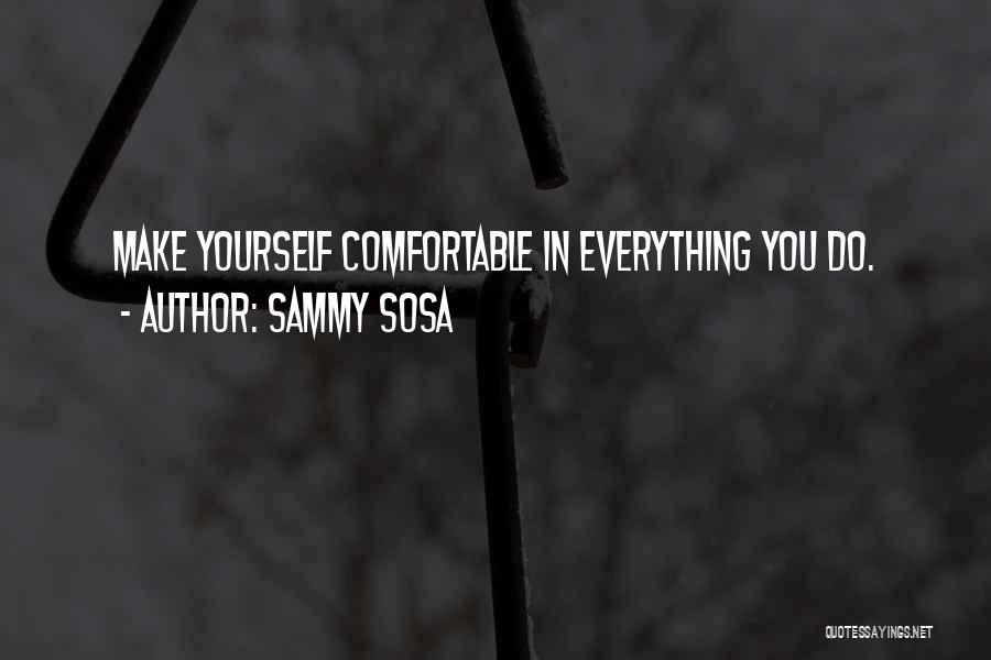 Sammy Sosa Quotes: Make Yourself Comfortable In Everything You Do.