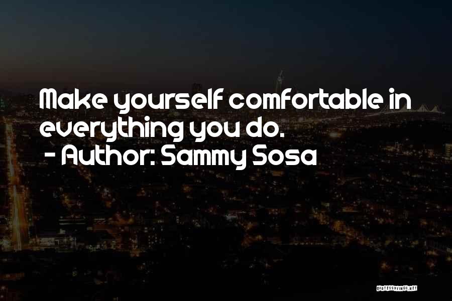 Sammy Sosa Quotes: Make Yourself Comfortable In Everything You Do.