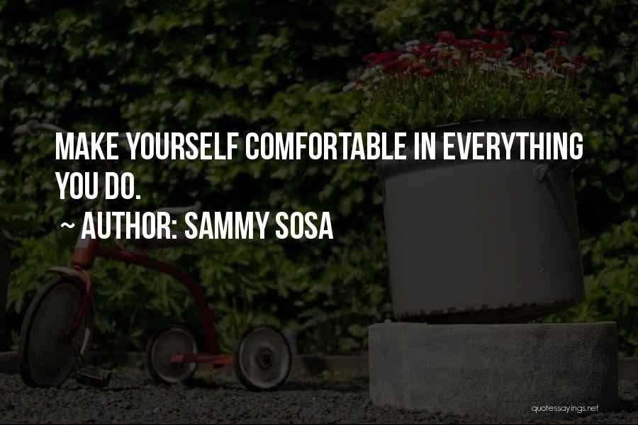 Sammy Sosa Quotes: Make Yourself Comfortable In Everything You Do.