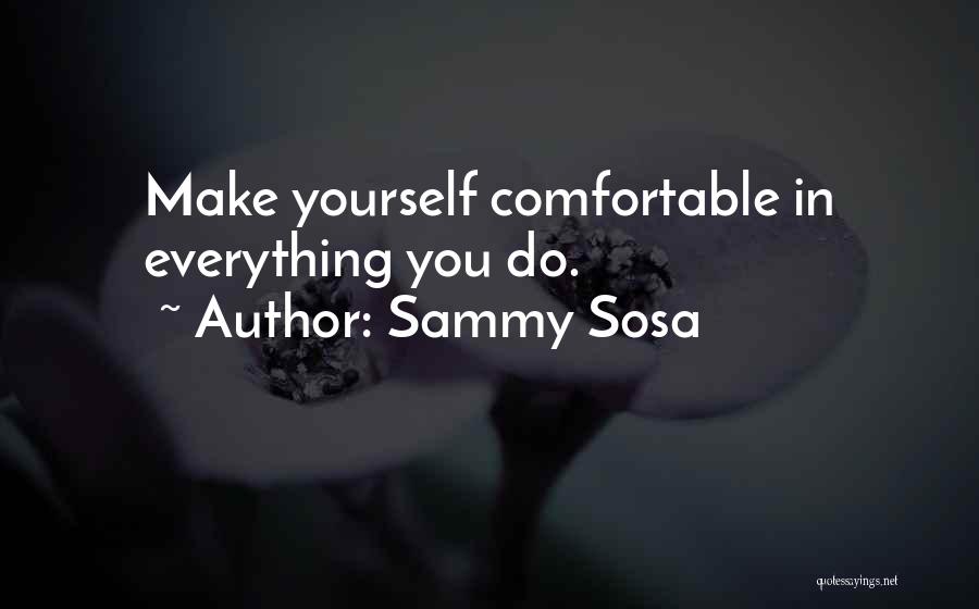 Sammy Sosa Quotes: Make Yourself Comfortable In Everything You Do.