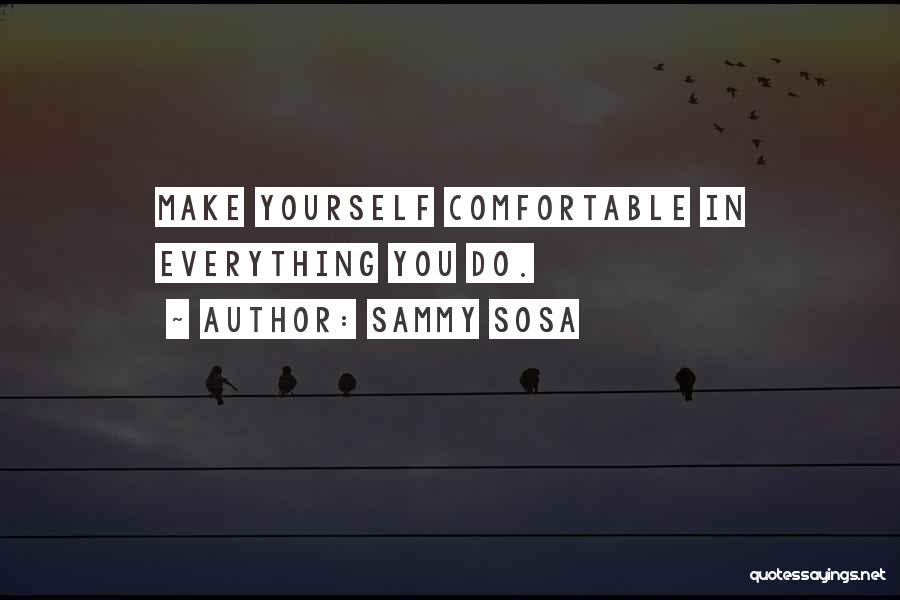 Sammy Sosa Quotes: Make Yourself Comfortable In Everything You Do.