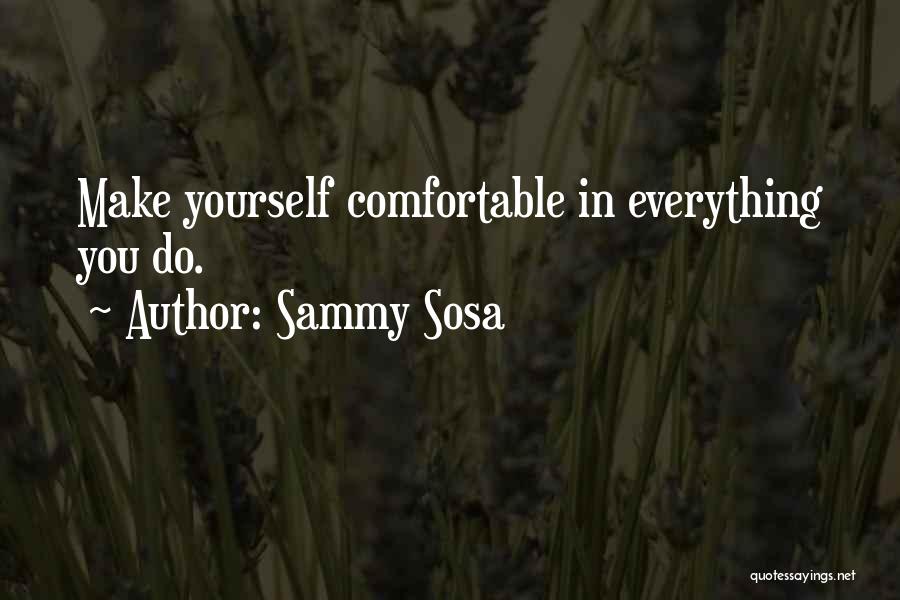 Sammy Sosa Quotes: Make Yourself Comfortable In Everything You Do.