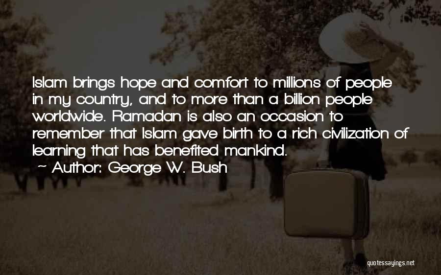 George W. Bush Quotes: Islam Brings Hope And Comfort To Millions Of People In My Country, And To More Than A Billion People Worldwide.