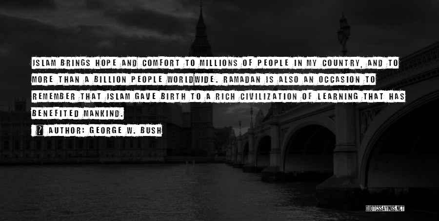 George W. Bush Quotes: Islam Brings Hope And Comfort To Millions Of People In My Country, And To More Than A Billion People Worldwide.